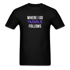 Where I Go Trouble Follows T-Shirt